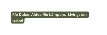 Río Dulce Aldea Rio Lámpara Livingston Izabal